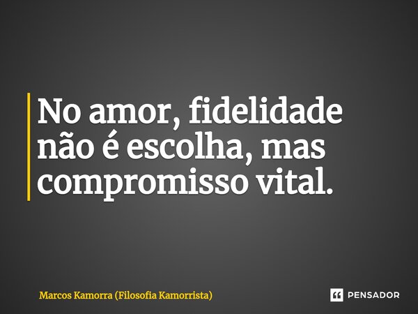 ⁠No amor, fidelidade não é escolha, mas compromisso vital.... Frase de Marcos Kamorra (Filosofia Kamorrista).