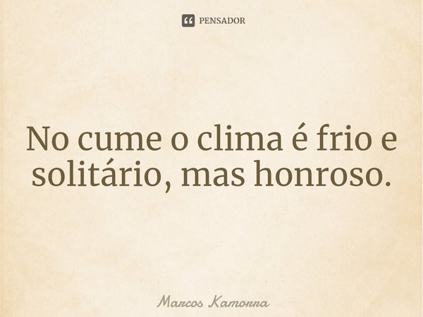 ⁠⁠No cume o clima é frio e solitário, mas honroso.... Frase de Marcos Kamorra.