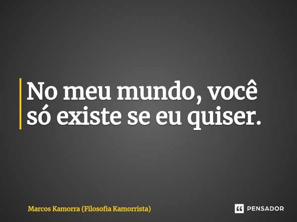 No meu mundo, você só existe se eu quiser.⁠... Frase de Marcos Kamorra (Filosofia Kamorrista).