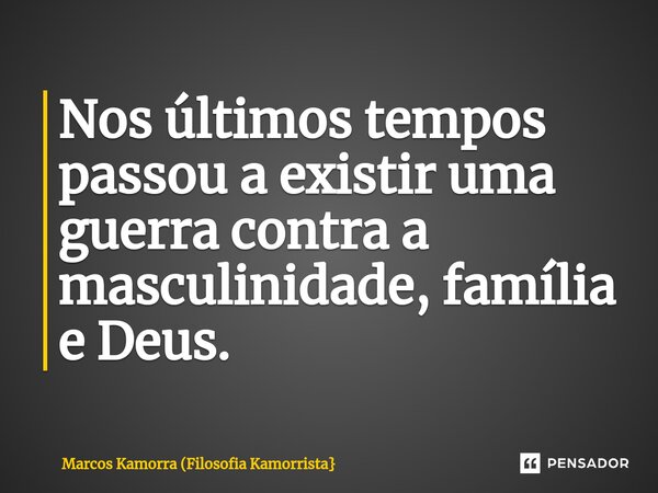Nos últimos tempos passou ⁠a existir uma guerra contra a masculinidade, família e Deus.... Frase de Marcos Kamorra (Filosofia Kamorrista.