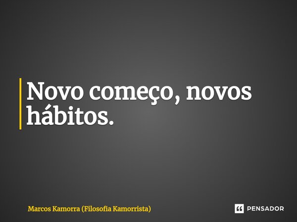 ⁠Novo começo, novos hábitos.... Frase de Marcos Kamorra (Filosofia Kamorrista).