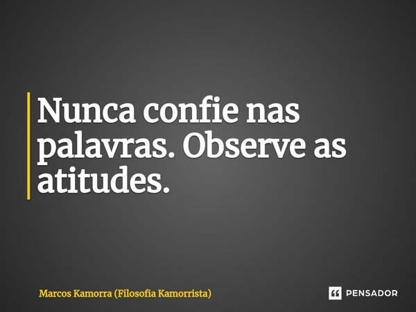 ⁠Nunca confie nas palavras. Observe as atitudes.... Frase de Marcos Kamorra (Filosofia Kamorrista).