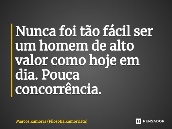 Nunca foi tão fácil ser um homem de alto valor como hoje em dia. Pouca concorrência.⁠... Frase de Marcos Kamorra (Filosofia Kamorrista).