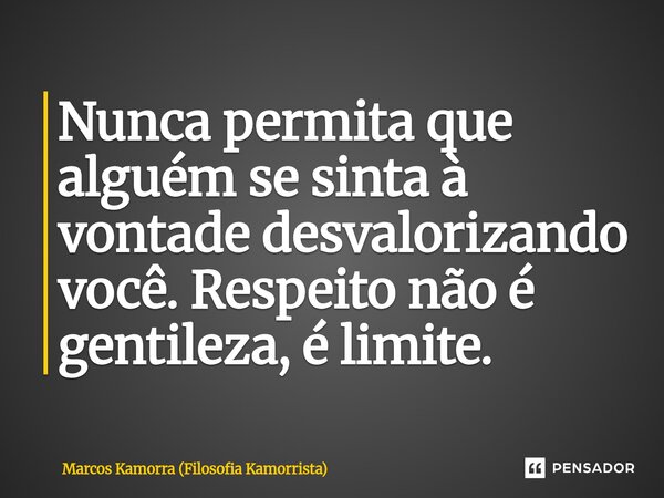 Nunca permita ⁠que alguém se sinta à vontade desvalorizando você. Respeito não é gentileza, é limite.... Frase de Marcos Kamorra (Filosofia Kamorrista).