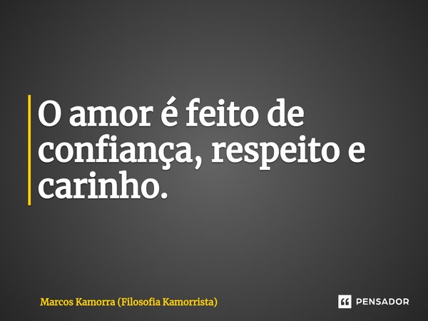O amor é feito de confiança, respeito e carinho.... Frase de Marcos Kamorra (Filosofia Kamorrista).