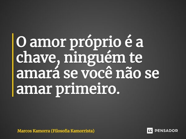 ⁠O amor próprio é a chave, ninguém te amará se você não se amar primeiro.... Frase de Marcos Kamorra (Filosofia Kamorrista).