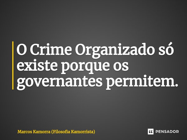 ⁠O Crime Organizado só existe porque os governantes permitem.... Frase de Marcos Kamorra (Filosofia Kamorrista).