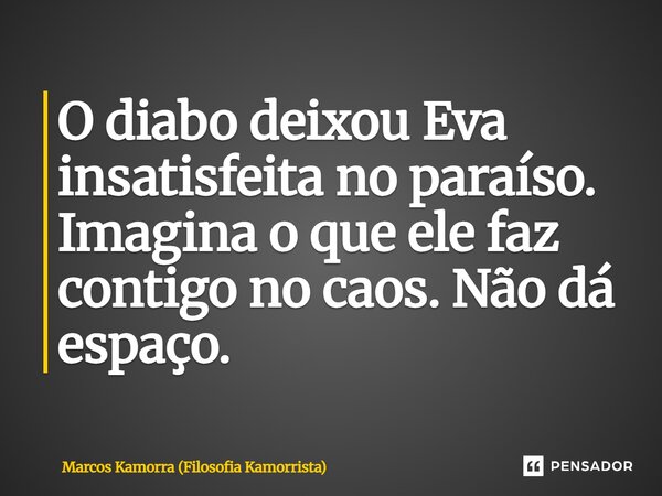 ⁠O diabo deixou Eva insatisfeita no paraíso. Imagina o que ele faz contigo no caos. Não dá espaço.... Frase de Marcos Kamorra (Filosofia Kamorrista).