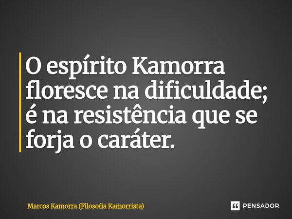 ⁠O espírito Kamorra floresce na dificuldade; é na resistência que se forja o caráter.... Frase de Marcos Kamorra (Filosofia Kamorrista).