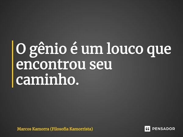 ⁠O gênio é um louco que encontrou seu caminho.... Frase de Marcos Kamorra (Filosofia Kamorrista).
