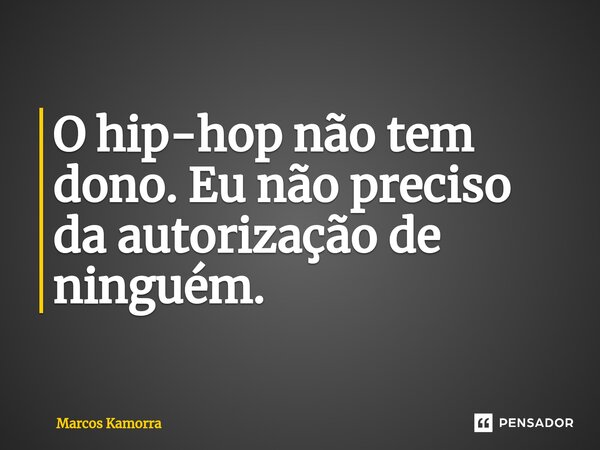 ⁠O hip-hop não tem dono. Eu não preciso da autorização de ninguém.... Frase de Marcos Kamorra.
