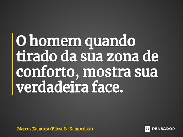 O homem quando tirado da sua zona de conforto, mostra sua verdadeira face.⁠... Frase de Marcos Kamorra (Filosofia Kamorrista).