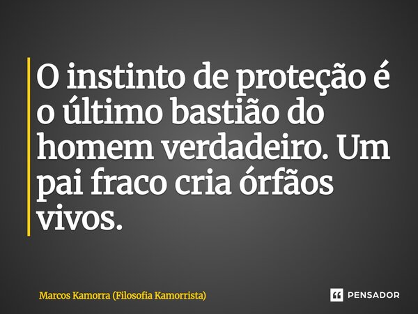⁠O instinto de proteção é o último bastião do homem verdadeiro. Um pai fraco cria órfãos vivos.... Frase de Marcos Kamorra (Filosofia Kamorrista).