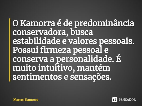 O Kamorra é de predominância conservadora, busca estabilidade e valores pessoais. Possui firmeza pessoal e conserva a personalidade. É muito intuitivo, mantém s... Frase de Marcos Kamorra.