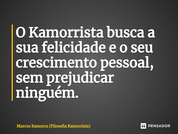 O Kamorrista ⁠busca a sua felicidade e o seu crescimento pessoal, sem prejudicar ninguém.... Frase de Marcos Kamorra (Filosofia Kamorrista).
