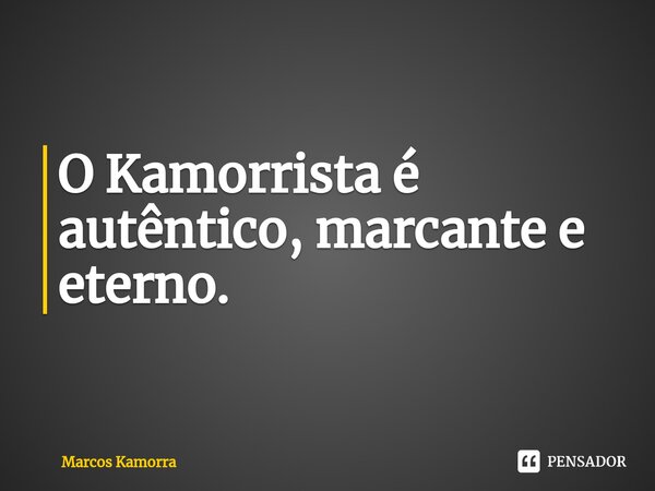 ⁠O Kamorrista é autêntico, marcante e eterno.⁠... Frase de Marcos Kamorra.