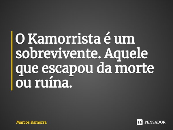 ⁠O ⁠Kamorrista é um sobrevivente. Aquele que escapou da morte ou ruína.... Frase de Marcos Kamorra.