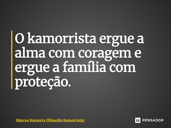 ⁠O kamorrista ergue a alma com coragem e ergue a família com proteção.... Frase de Marcos Kamorra (Filosofia Kamorrista).
