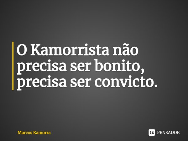 ⁠O Kamorrista não precisa ser bonito, precisa ser convicto.... Frase de Marcos Kamorra.
