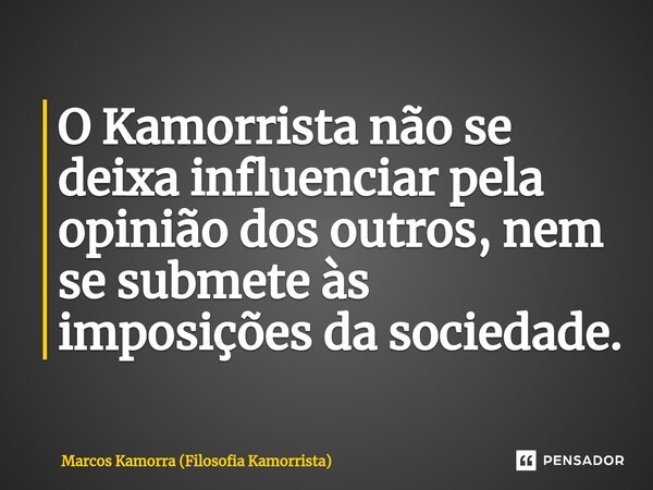 ⁠O Kamorrista não se deixa influenciar pela opinião dos outros, nem se submete às imposições da sociedade.... Frase de Marcos Kamorra (Filosofia Kamorrista).