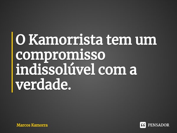 ⁠O Kamorrista tem um compromisso indissolúvel com a verdade.... Frase de Marcos Kamorra.
