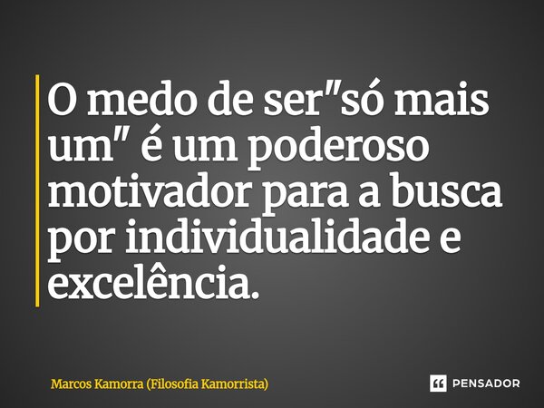 ⁠O medo de ser "só mais um" é um poderoso motivador para a busca por individualidade e excelência.... Frase de Marcos Kamorra (Filosofia Kamorrista).