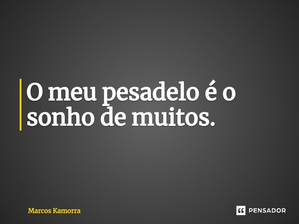 O meu pesadelo é o sonho de muitos.⁠... Frase de Marcos Kamorra.