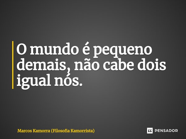 ⁠O mundo é pequeno demais, não cabe dois igual nós.... Frase de Marcos Kamorra (Filosofia Kamorrista).