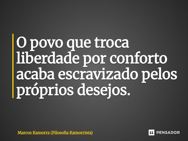 ⁠O povo que troca liberdade por conforto acaba escravizado pelos próprios desejos.... Frase de Marcos Kamorra (Filosofia Kamorrista).