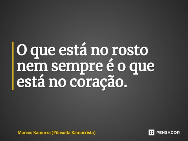 O que está no rosto nem sempre é o que está no coração.⁠... Frase de Marcos Kamorra (Filosofia Kamorrista).