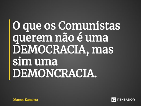 ⁠⁠O que os Comunistas querem não é uma DEMOCRACIA, mas sim uma DEMONCRACIA.... Frase de Marcos Kamorra.