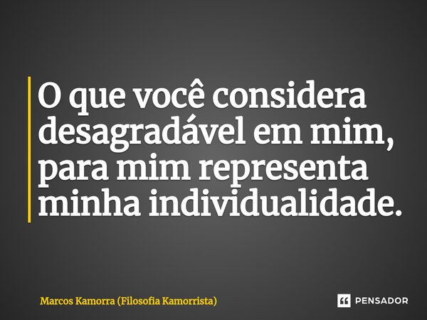 ⁠O que você considera desagradável em mim, para mim representa minha individualidade.... Frase de Marcos Kamorra (Filosofia Kamorrista).