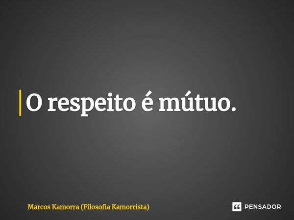 O respeito é mútuo.⁠... Frase de Marcos Kamorra (Filosofia Kamorrista).