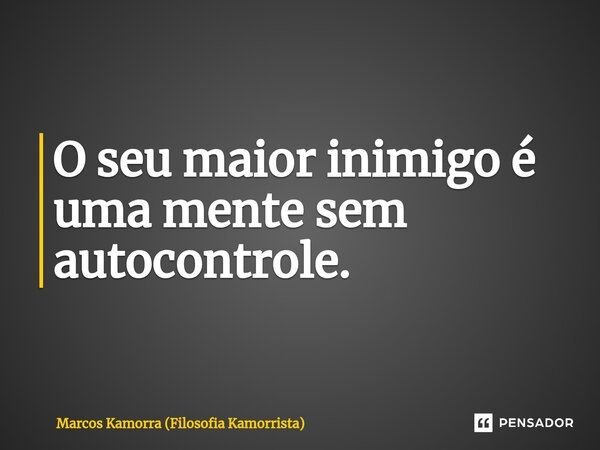 ⁠O seu maior inimigo é uma mente sem autocontrole.... Frase de Marcos Kamorra (Filosofia Kamorrista).