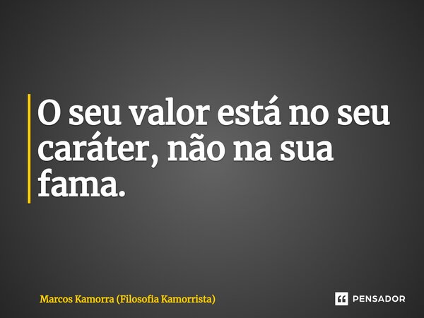 ⁠O seu valor está no seu caráter, não na sua fama.... Frase de Marcos Kamorra (Filosofia Kamorrista).