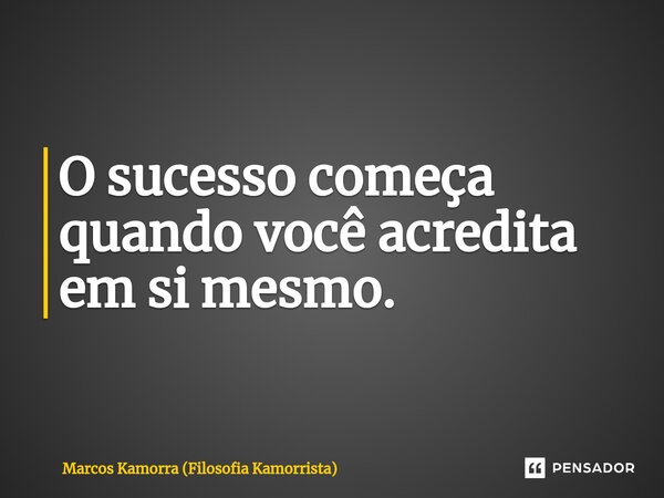 ⁠O sucesso começa quando você acredita em si mesmo.... Frase de Marcos Kamorra (Filosofia Kamorrista).