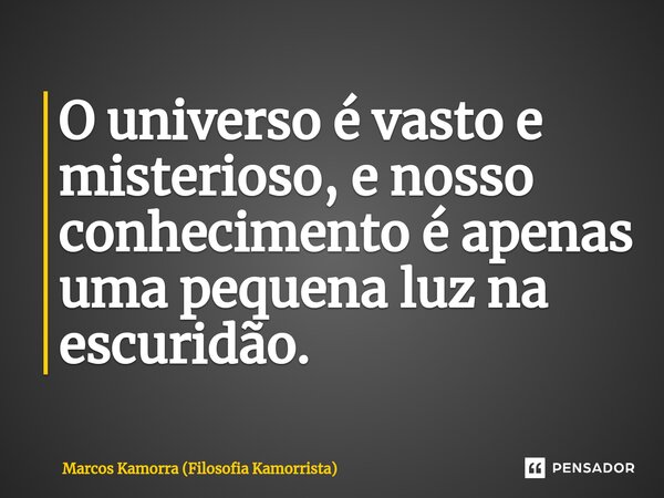⁠O universo é vasto e misterioso, e nosso conhecimento é apenas uma pequena luz na escuridão.... Frase de Marcos Kamorra (Filosofia Kamorrista).