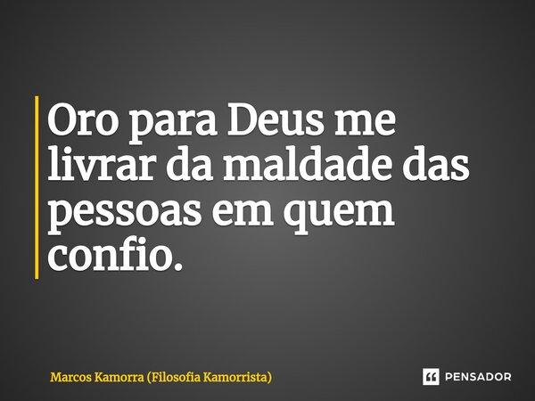 ⁠Oro para Deus me livrar da maldade das pessoas em quem confio.... Frase de Marcos Kamorra (Filosofia Kamorrista).