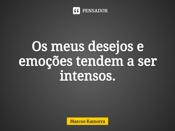 Os ⁠meus desejos e emoções tendem a ser intensos.... Frase de Marcos Kamorra.