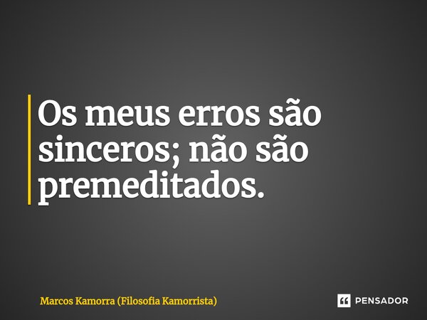 ⁠Os meus erros são sinceros; não são premeditados.... Frase de Marcos Kamorra (Filosofia Kamorrista).