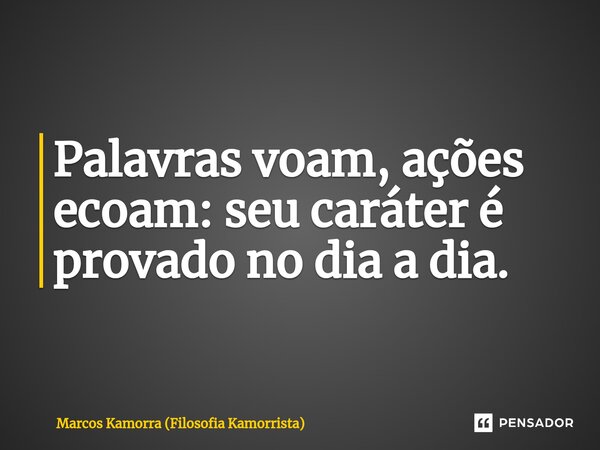 ⁠Palavras voam, ações ecoam: seu caráter é provado no dia a dia.... Frase de Marcos Kamorra (Filosofia Kamorrista).