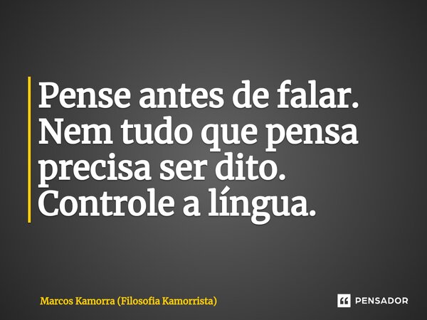 Pense antes de falar. Nem tudo que pensa precisa ser dito. Controle a língua.... Frase de Marcos Kamorra (Filosofia Kamorrista).