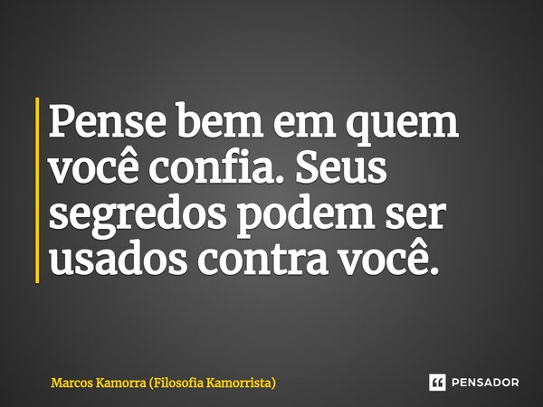 ⁠Pense bem em quem você confia. Seus segredos podem ser usados contra você.... Frase de Marcos Kamorra (Filosofia Kamorrista).