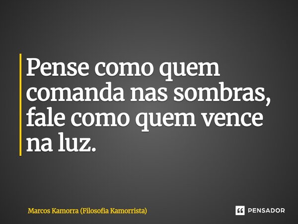 ⁠Pense como quem comanda nas sombras, fale como quem vence na luz.... Frase de Marcos Kamorra (Filosofia Kamorrista).