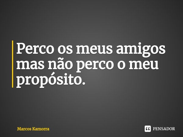 ⁠⁠⁠Perco os meus amigos mas não perco o meu propósito.... Frase de Marcos Kamorra.