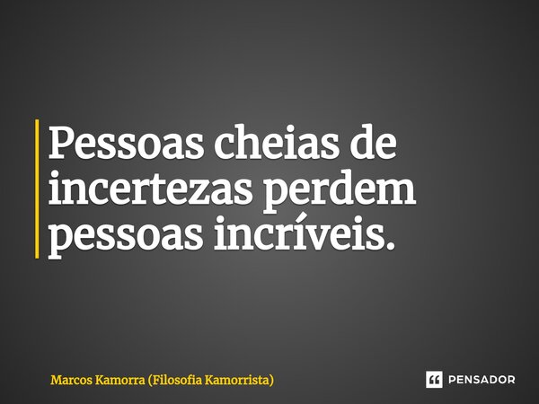 ⁠Pessoas cheias de incertezas perdem pessoas incríveis.... Frase de Marcos Kamorra (Filosofia Kamorrista).