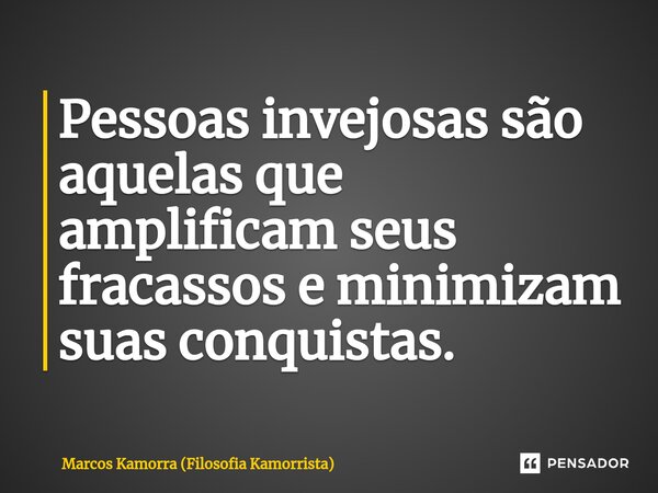⁠Pessoas invejosas são aquelas que amplificam seus fracassos e minimizam suas conquistas.... Frase de Marcos Kamorra (Filosofia Kamorrista).