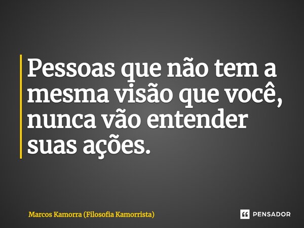 ⁠Pessoas que não tem a mesma visão que você, nunca vão entender suas ações.... Frase de Marcos Kamorra (Filosofia Kamorrista).