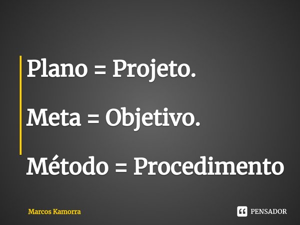 ⁠Plano = Projeto. Meta = Objetivo. Método = Procedimento... Frase de Marcos Kamorra.