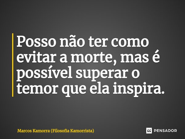 ⁠Posso não ter como evitar a morte, mas é possível superar o temor que ela inspira.... Frase de Marcos Kamorra (Filosofia Kamorrista).